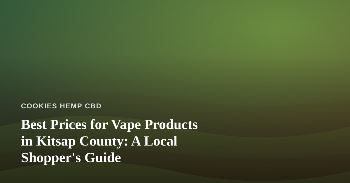 Best Prices for Vape Products in Kitsap County: A Local Shopper’s Guide