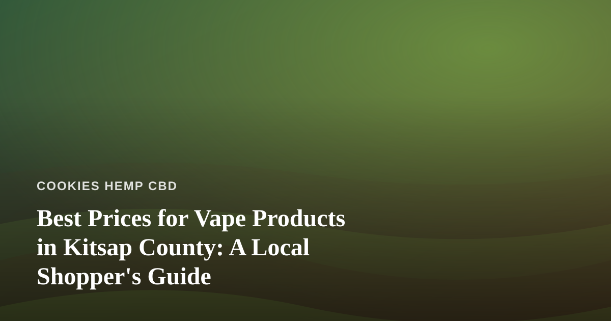 Best Prices for Vape Products in Kitsap County: A Local Shopper’s Guide