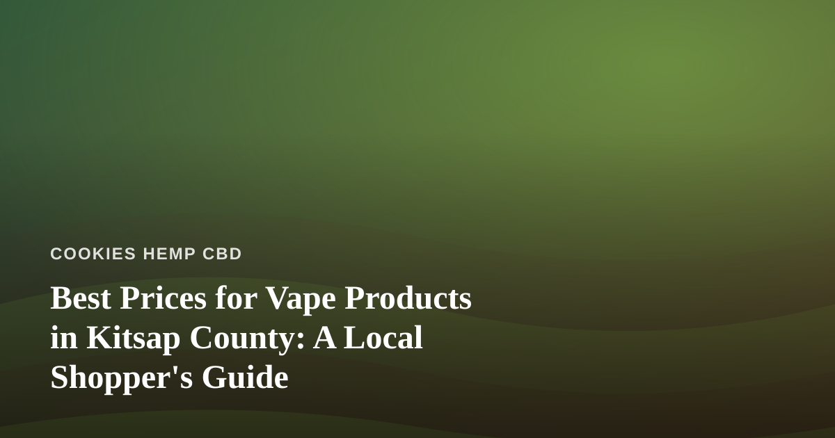 Best Prices for Vape Products in Kitsap County: A Local Shopper’s Guide