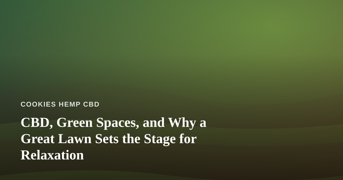 CBD, Green Spaces, and Why a Great Lawn Sets the Stage for Relaxation