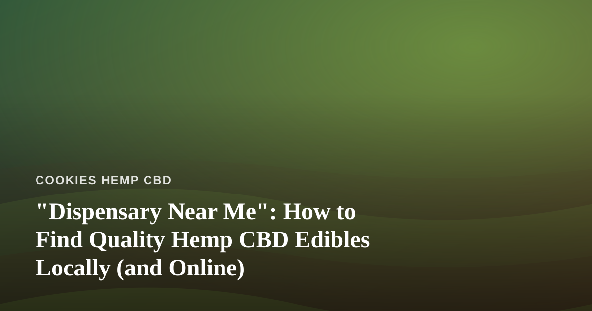 “Dispensary Near Me”: How to Find Quality Hemp CBD Edibles Locally (and Online)