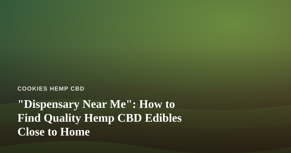 “Dispensary Near Me”: How to Find Quality Hemp CBD Edibles Close to Home