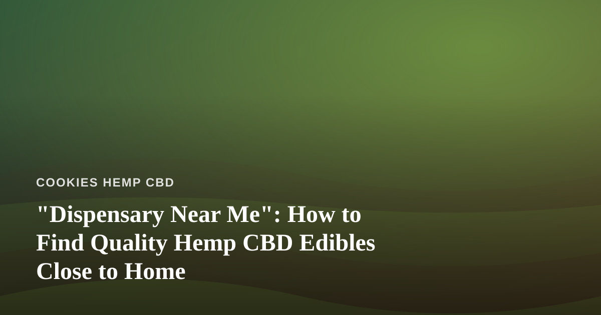 “Dispensary Near Me”: How to Find Quality Hemp CBD Edibles Close to Home