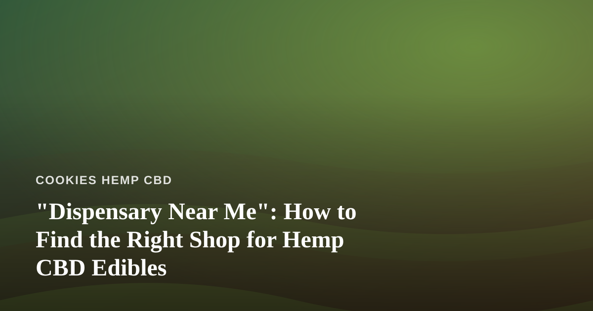 “Dispensary Near Me”: How to Find the Right Shop for Hemp CBD Edibles