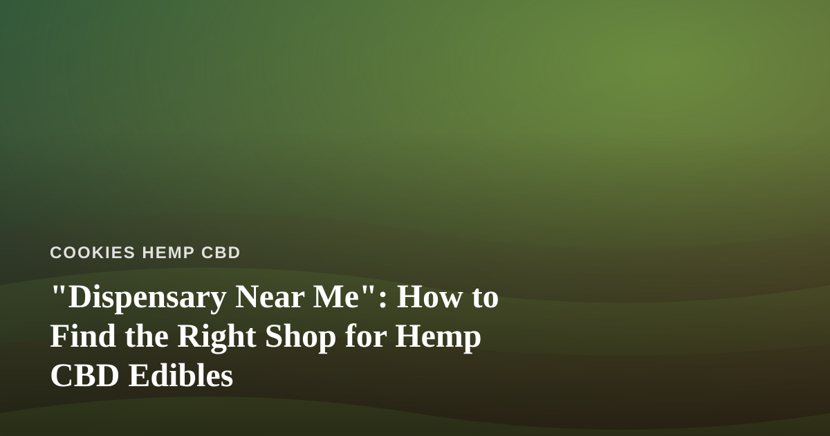 “Dispensary Near Me”: How to Find the Right Shop for Hemp CBD Edibles