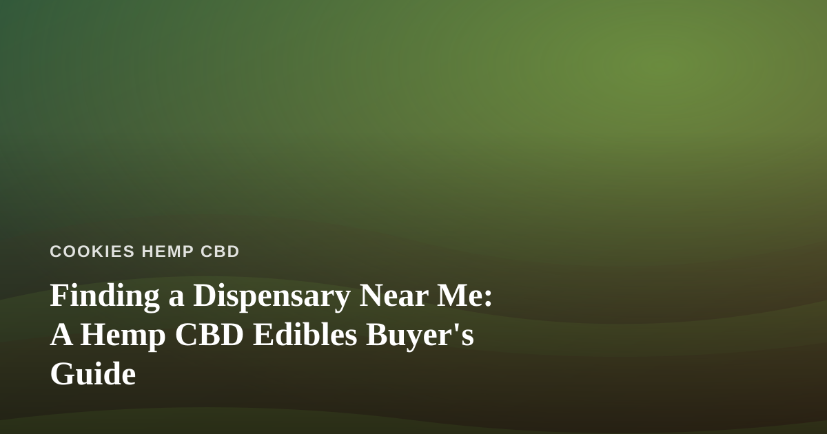 Finding a Dispensary Near Me: A Hemp CBD Edibles Buyer’s Guide