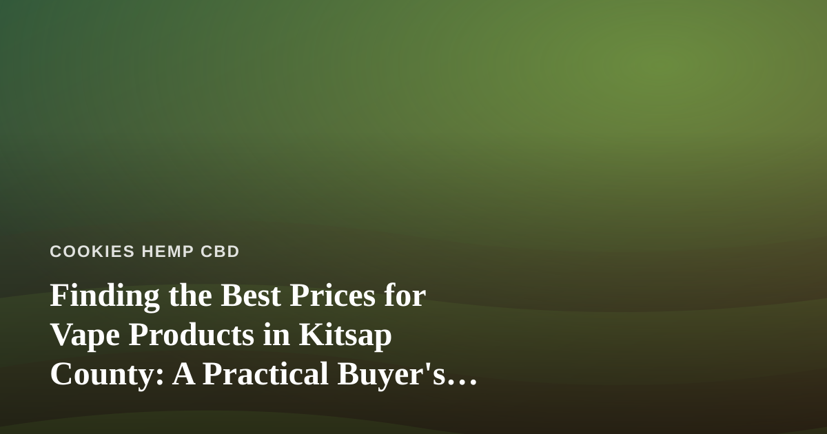 Finding the Best Prices for Vape Products in Kitsap County: A Practical Buyer’s Guide