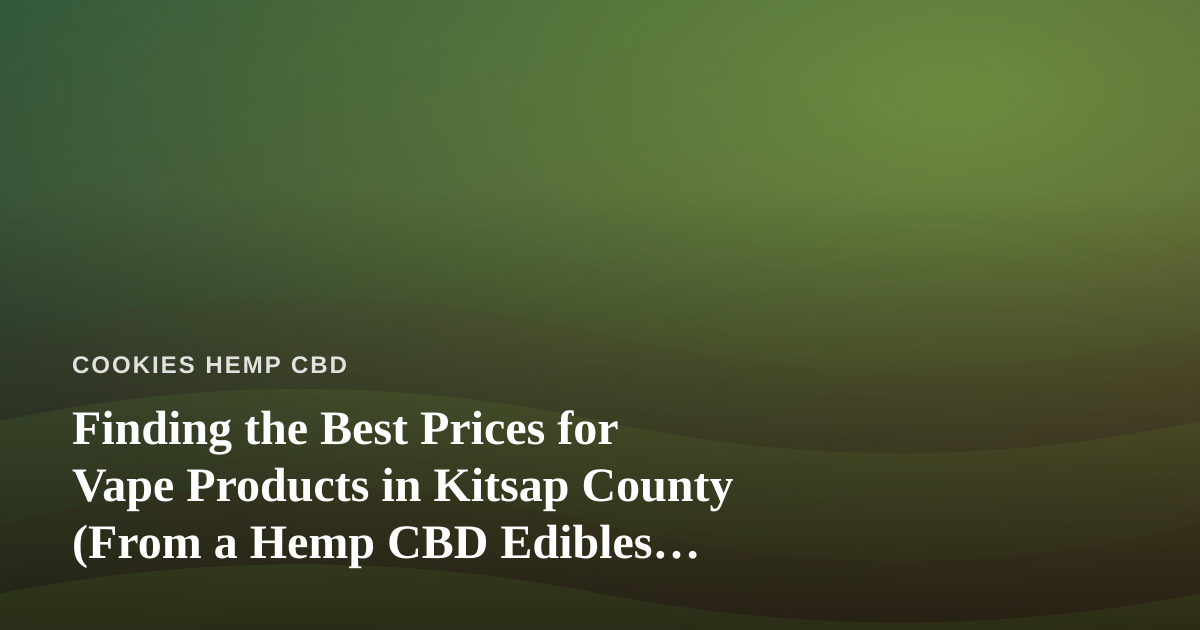 Finding the Best Prices for Vape Products in Kitsap County (From a Hemp CBD Edibles Perspective)