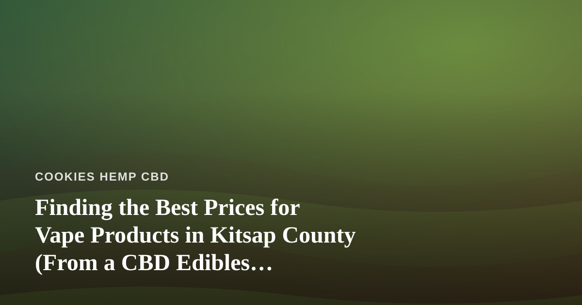 Finding the Best Prices for Vape Products in Kitsap County (From a CBD Edibles Perspective)