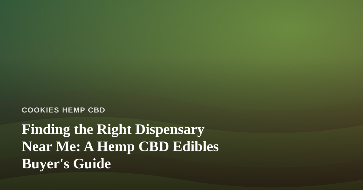 Finding the Right Dispensary Near Me: A Hemp CBD Edibles Buyer’s Guide
