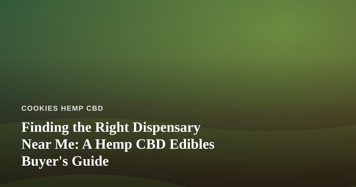 Finding the Right Dispensary Near Me: A Hemp CBD Edibles Buyer’s Guide