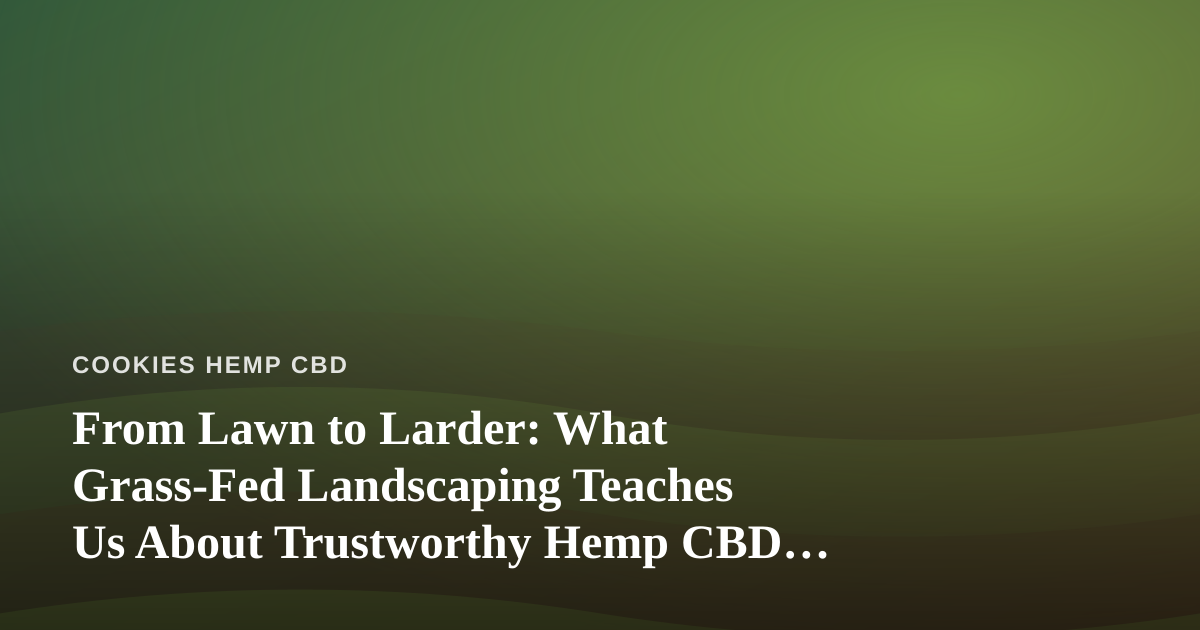From Lawn to Larder: What Grass-Fed Landscaping Teaches Us About Trustworthy Hemp CBD Edibles
