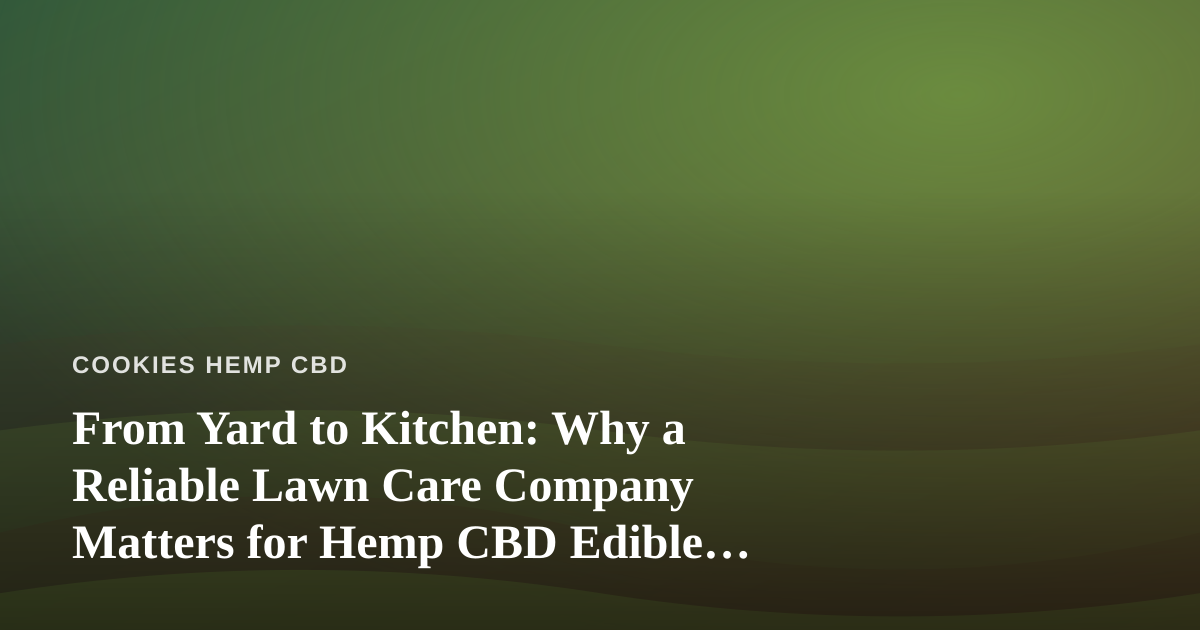 From Yard to Kitchen: Why a Reliable Lawn Care Company Matters for Hemp CBD Edible Lovers