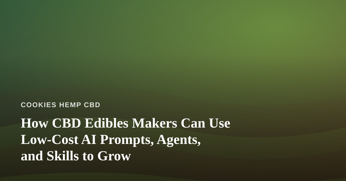 How CBD Edibles Makers Can Use Low-Cost AI Prompts, Agents, and Skills to Grow