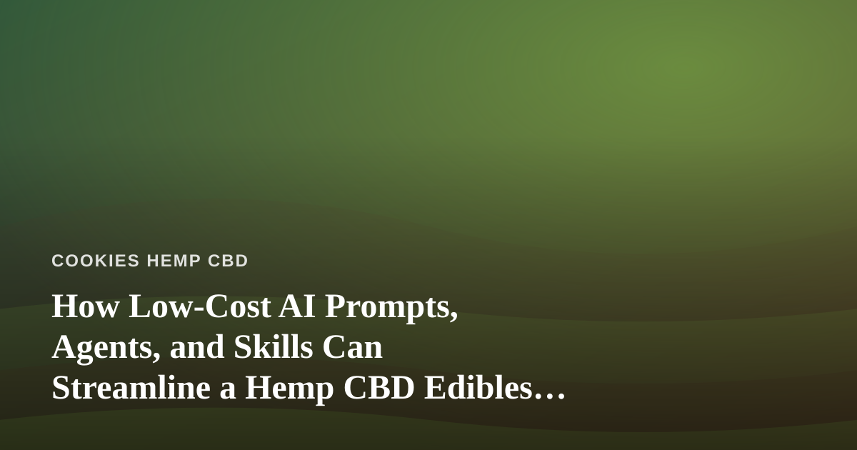 How Low-Cost AI Prompts, Agents, and Skills Can Streamline a Hemp CBD Edibles Business