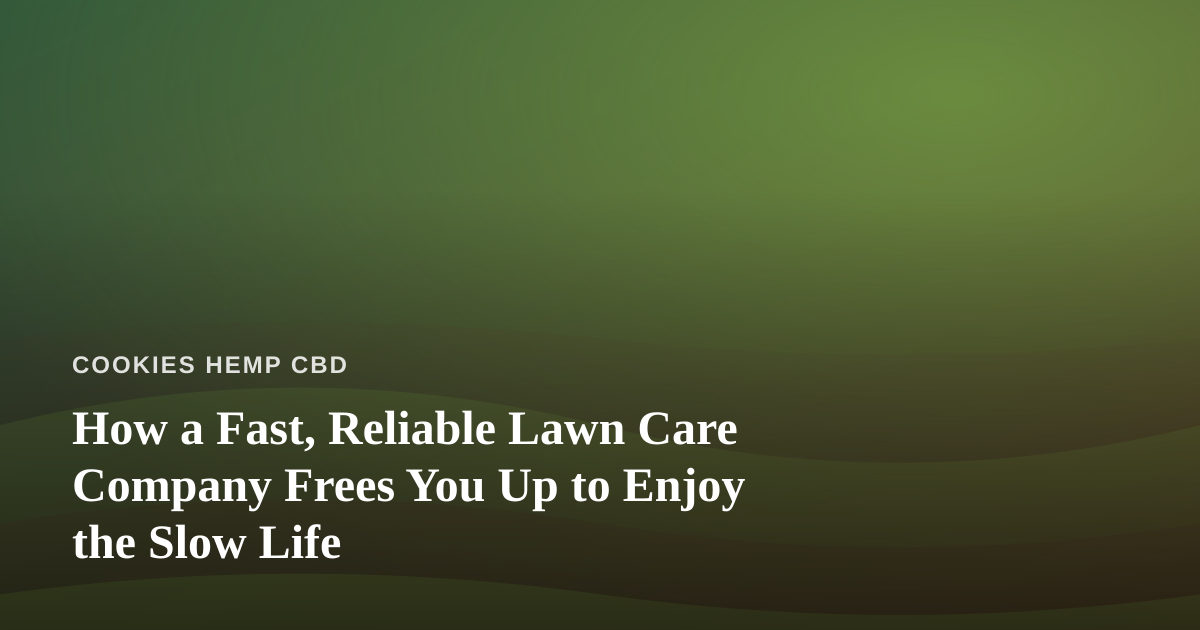 How a Fast, Reliable Lawn Care Company Frees You Up to Enjoy the Slow Life