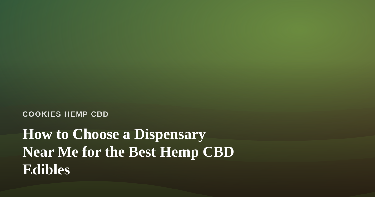 How to Choose a Dispensary Near Me for the Best Hemp CBD Edibles