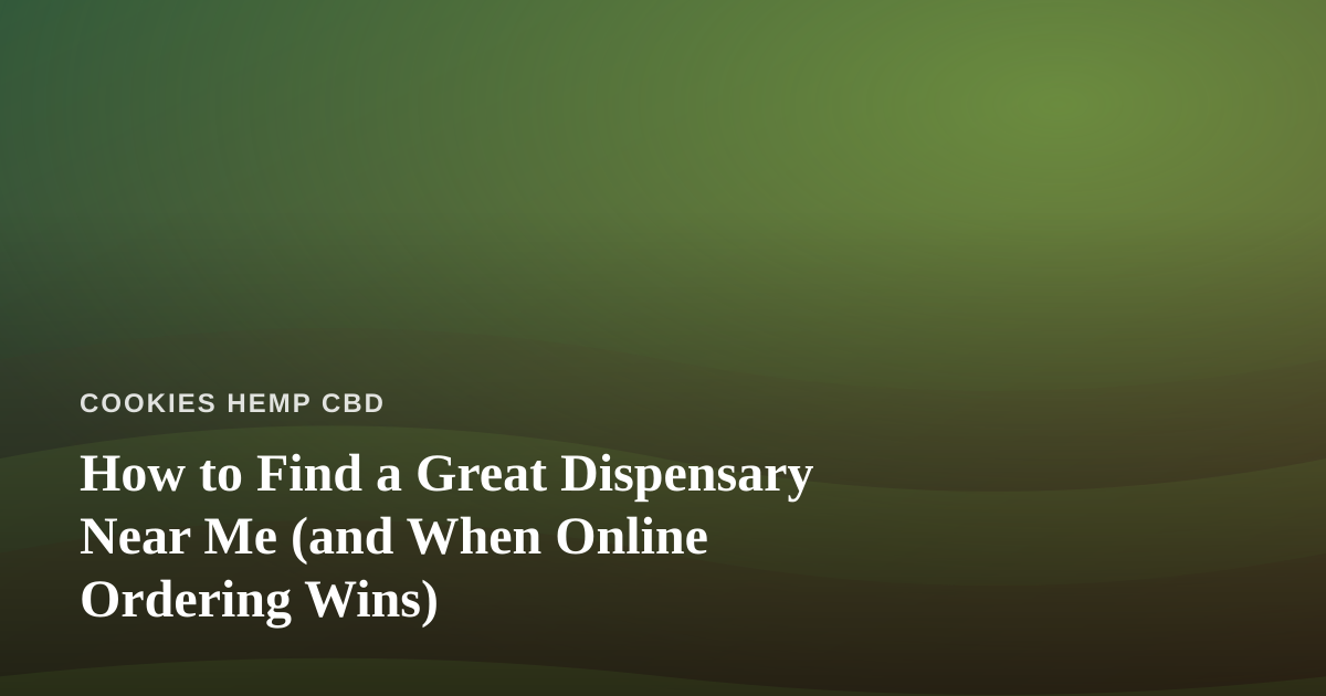 How to Find a Great Dispensary Near Me (and When Online Ordering Wins)