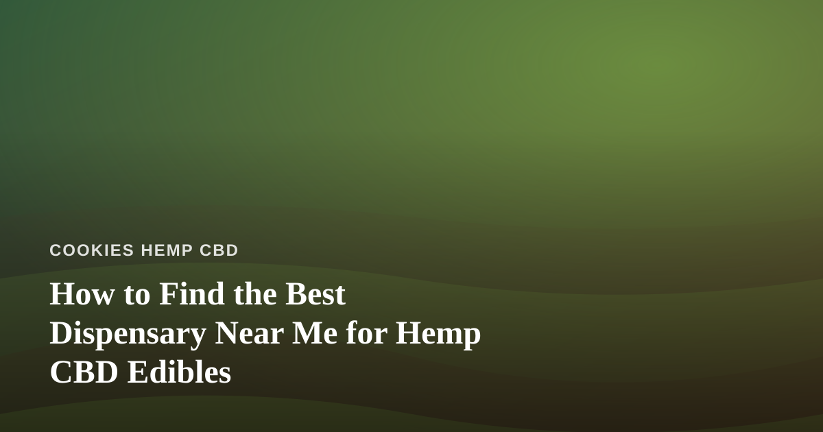 How to Find the Best Dispensary Near Me for Hemp CBD Edibles