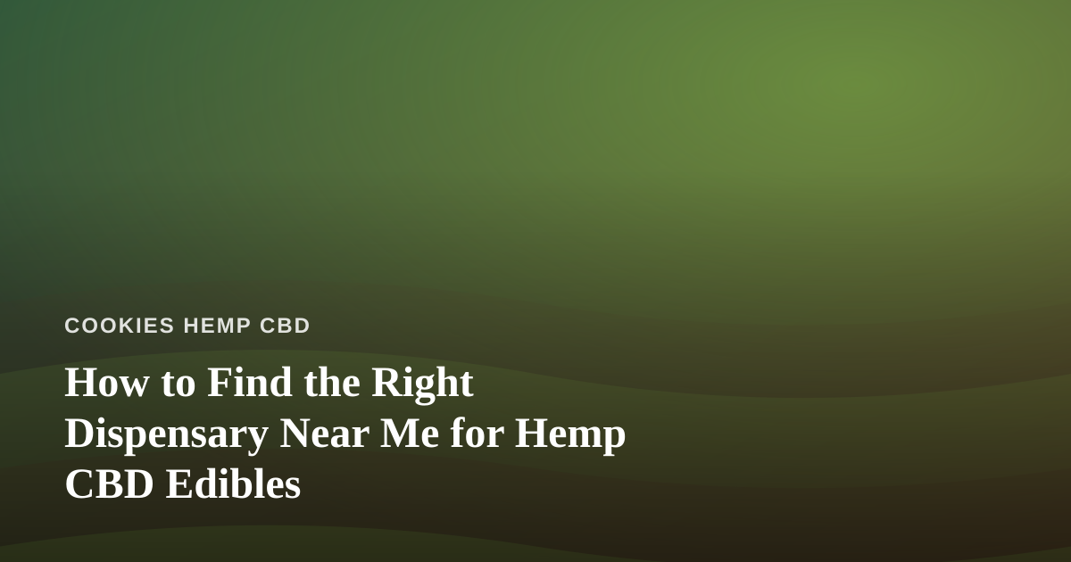 How to Find the Right Dispensary Near Me for Hemp CBD Edibles