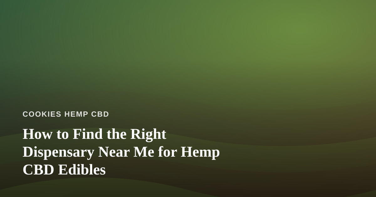 How to Find the Right Dispensary Near Me for Hemp CBD Edibles