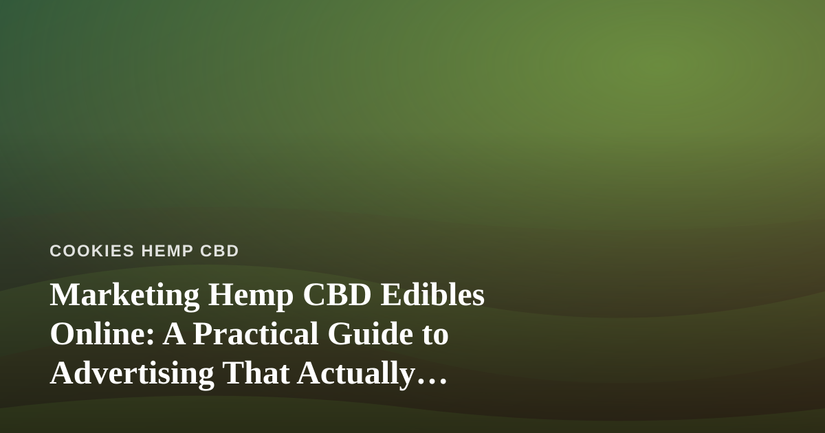 Marketing Hemp CBD Edibles Online: A Practical Guide to Advertising That Actually Works