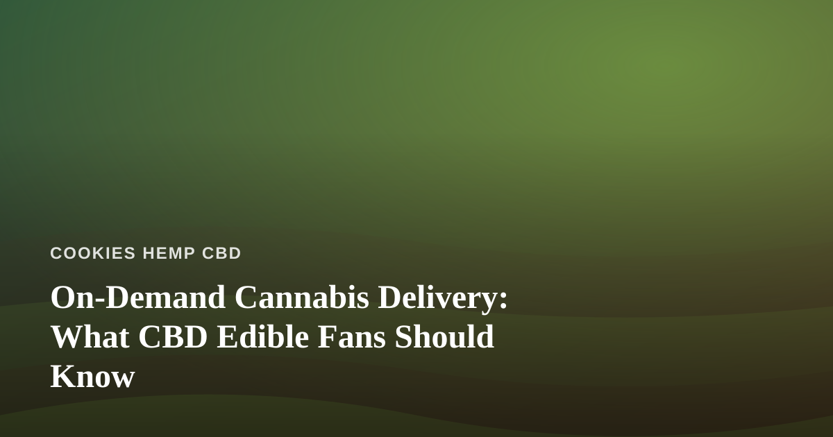 On-Demand Cannabis Delivery: What CBD Edible Fans Should Know