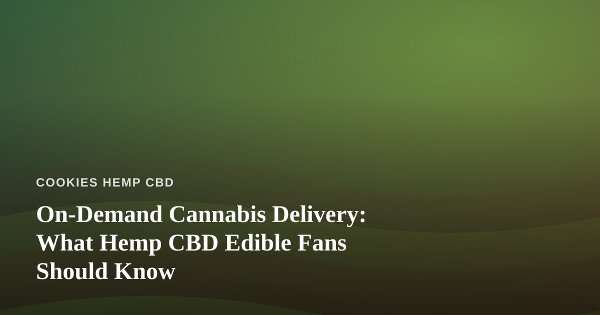 On-Demand Cannabis Delivery: What Hemp CBD Edible Fans Should Know