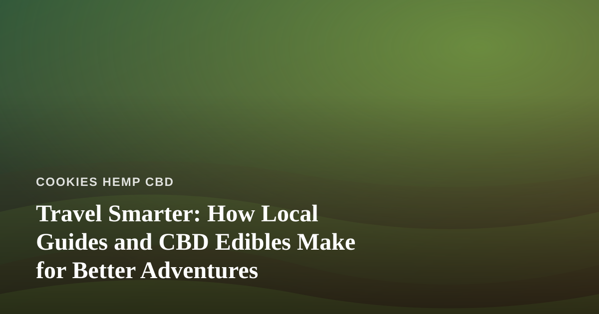 Travel Smarter: How Local Guides and CBD Edibles Make for Better Adventures