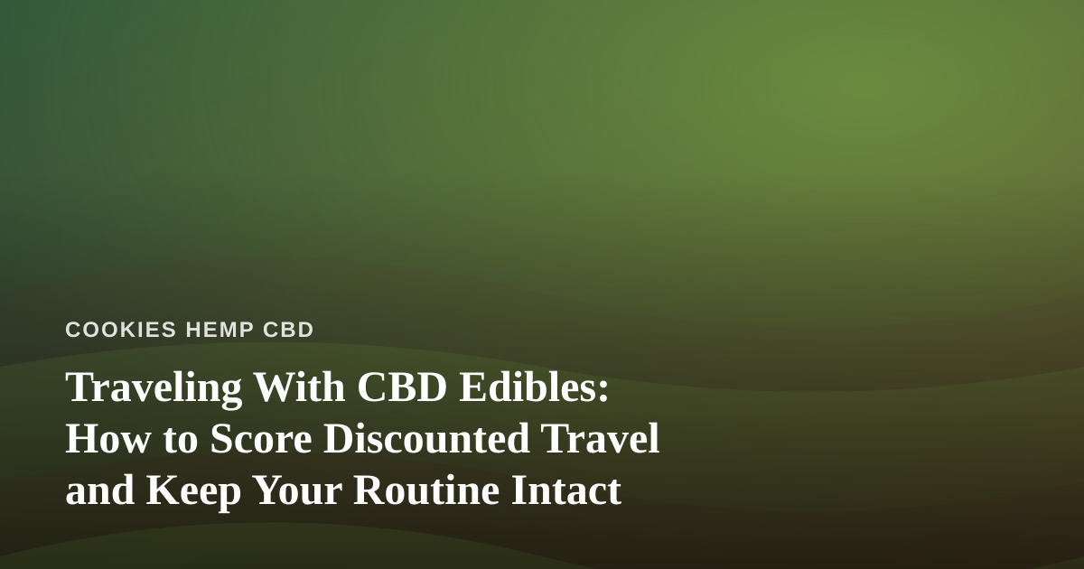 Traveling With CBD Edibles: How to Score Discounted Travel and Keep Your Routine Intact
