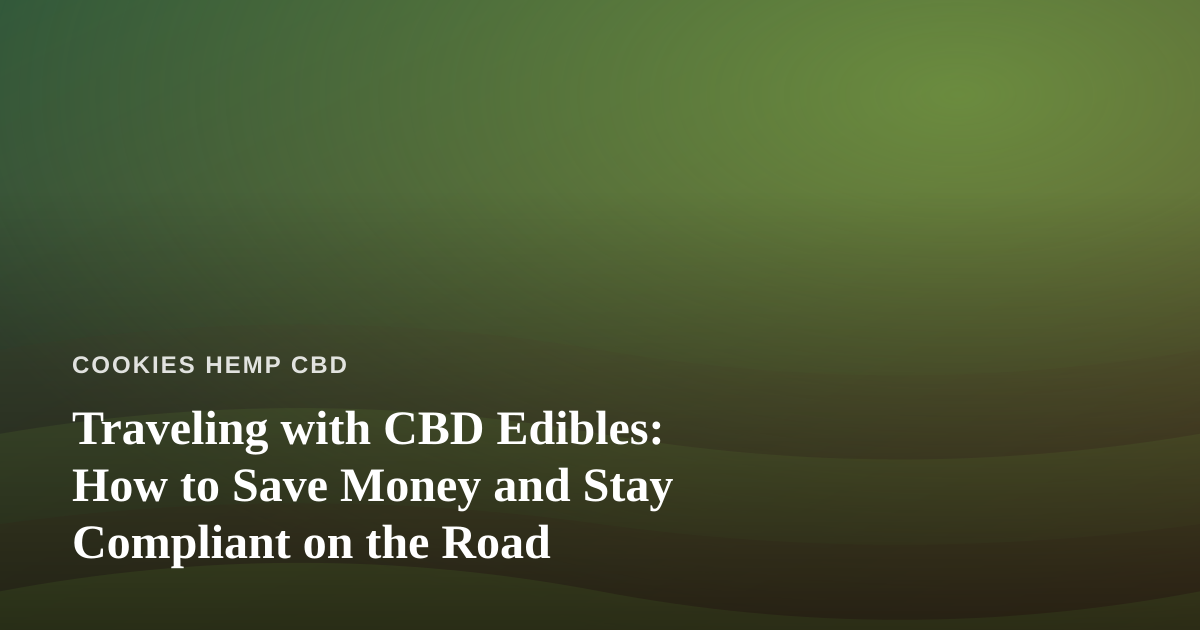 Traveling with CBD Edibles: How to Save Money and Stay Compliant on the Road
