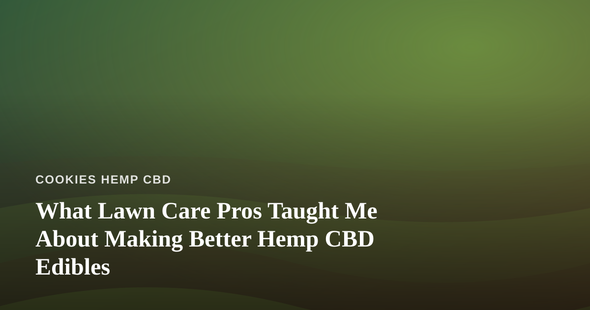 What Lawn Care Pros Taught Me About Making Better Hemp CBD Edibles