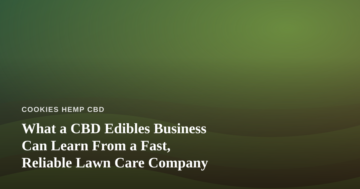 What a CBD Edibles Business Can Learn From a Fast, Reliable Lawn Care Company