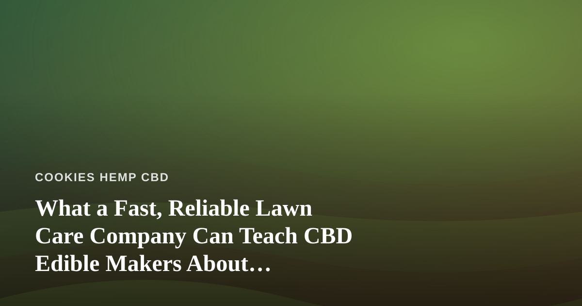 What a Fast, Reliable Lawn Care Company Can Teach CBD Edible Makers About Consistency