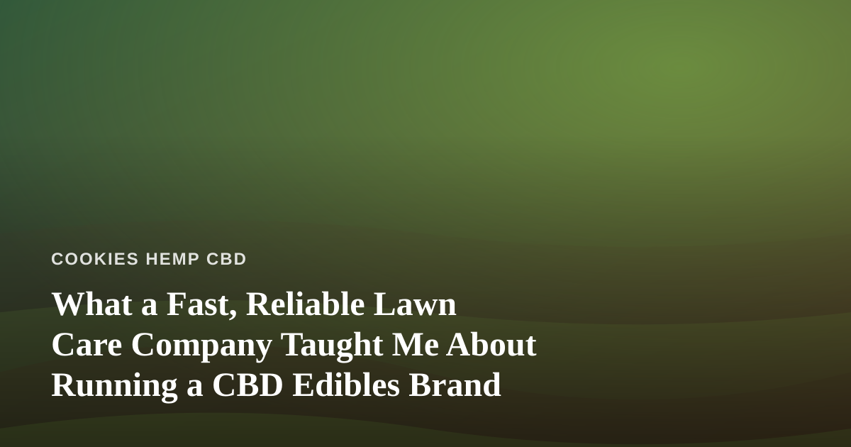 What a Fast, Reliable Lawn Care Company Taught Me About Running a CBD Edibles Brand