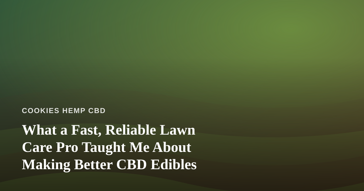 What a Fast, Reliable Lawn Care Pro Taught Me About Making Better CBD Edibles