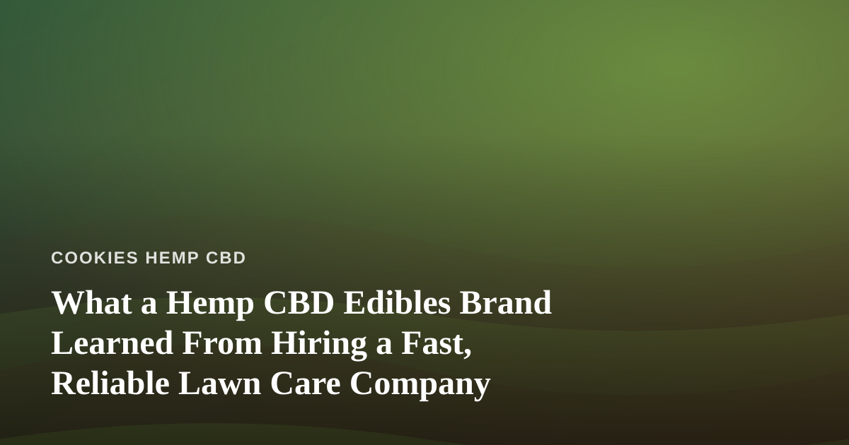 What a Hemp CBD Edibles Brand Learned From Hiring a Fast, Reliable Lawn Care Company