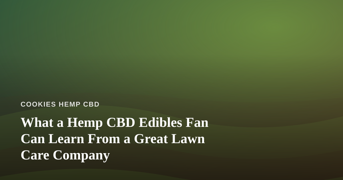 What a Hemp CBD Edibles Fan Can Learn From a Great Lawn Care Company