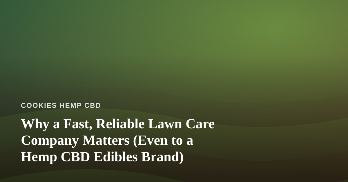 Why a Fast, Reliable Lawn Care Company Matters (Even to a Hemp CBD Edibles Brand)