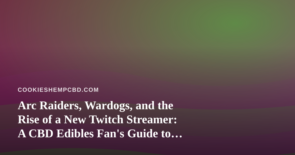 Arc Raiders, Wardogs, and the Rise of a New Twitch Streamer: A CBD Edibles Fan’s Guide to Cozy Gaming Nights
