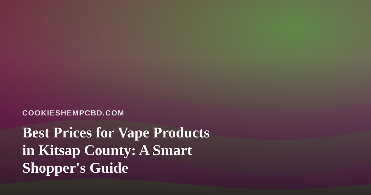 Best Prices for Vape Products in Kitsap County: A Smart Shopper’s Guide