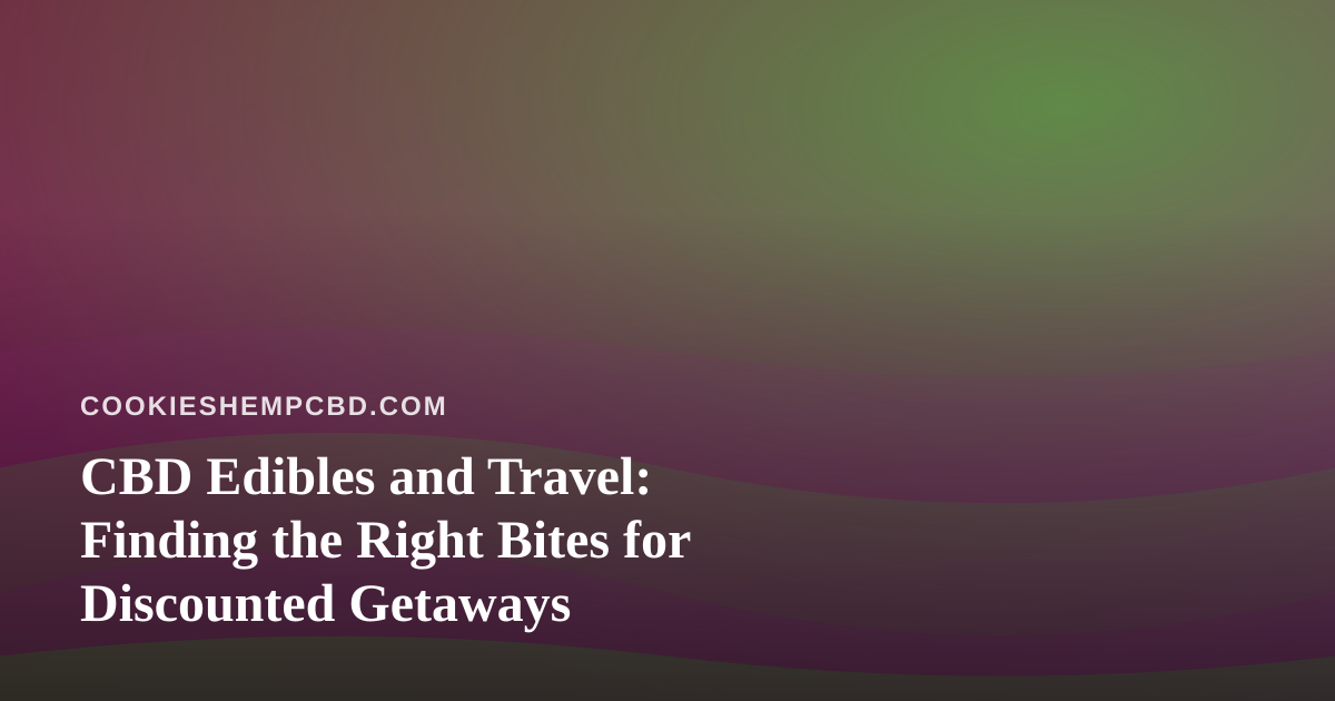 CBD Edibles and Travel: Finding the Right Bites for Discounted Getaways