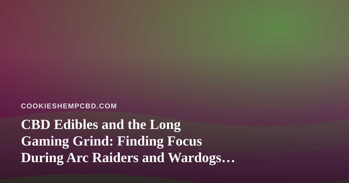 CBD Edibles and the Long Gaming Grind: Finding Focus During Arc Raiders and Wardogs Streams
