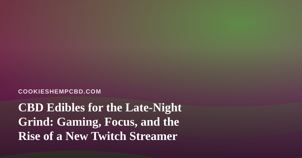 CBD Edibles for the Late-Night Grind: Gaming, Focus, and the Rise of a New Twitch Streamer
