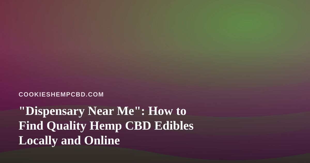 “Dispensary Near Me”: How to Find Quality Hemp CBD Edibles Locally and Online
