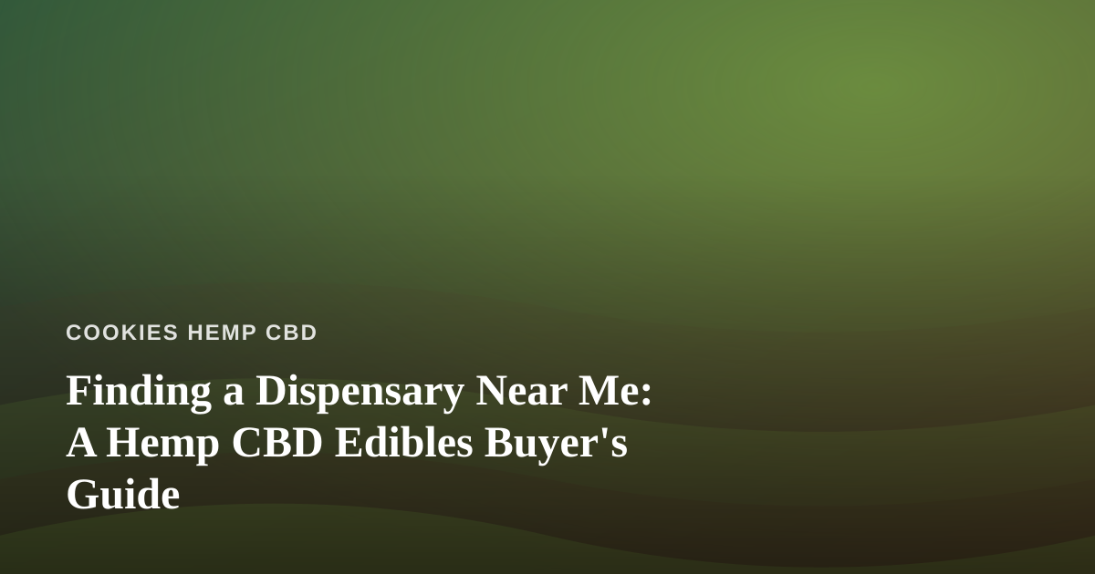 Finding a Dispensary Near Me: A Hemp CBD Edibles Buyer’s Guide