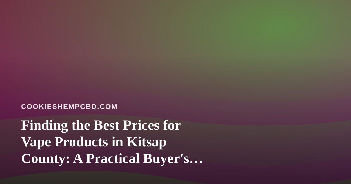 Finding the Best Prices for Vape Products in Kitsap County: A Practical Buyer’s Guide