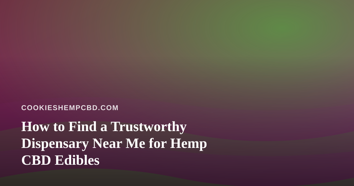 How to Find a Trustworthy Dispensary Near Me for Hemp CBD Edibles
