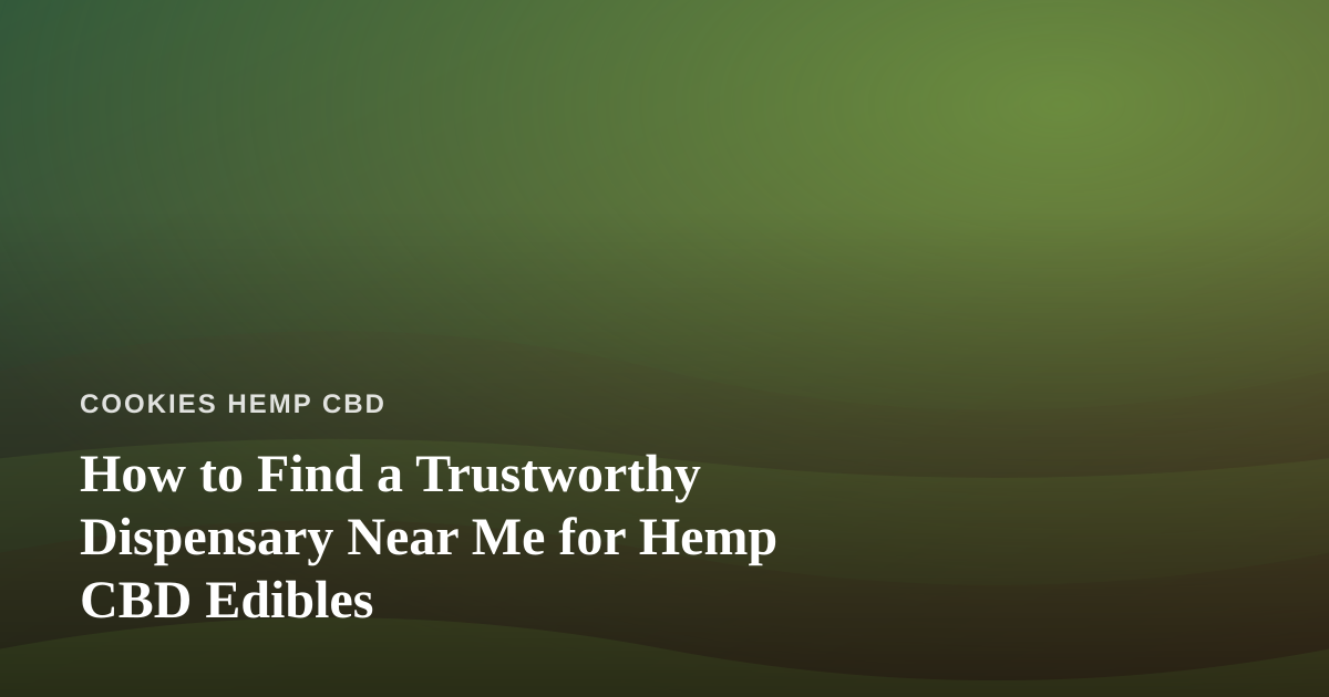 How to Find a Trustworthy Dispensary Near Me for Hemp CBD Edibles