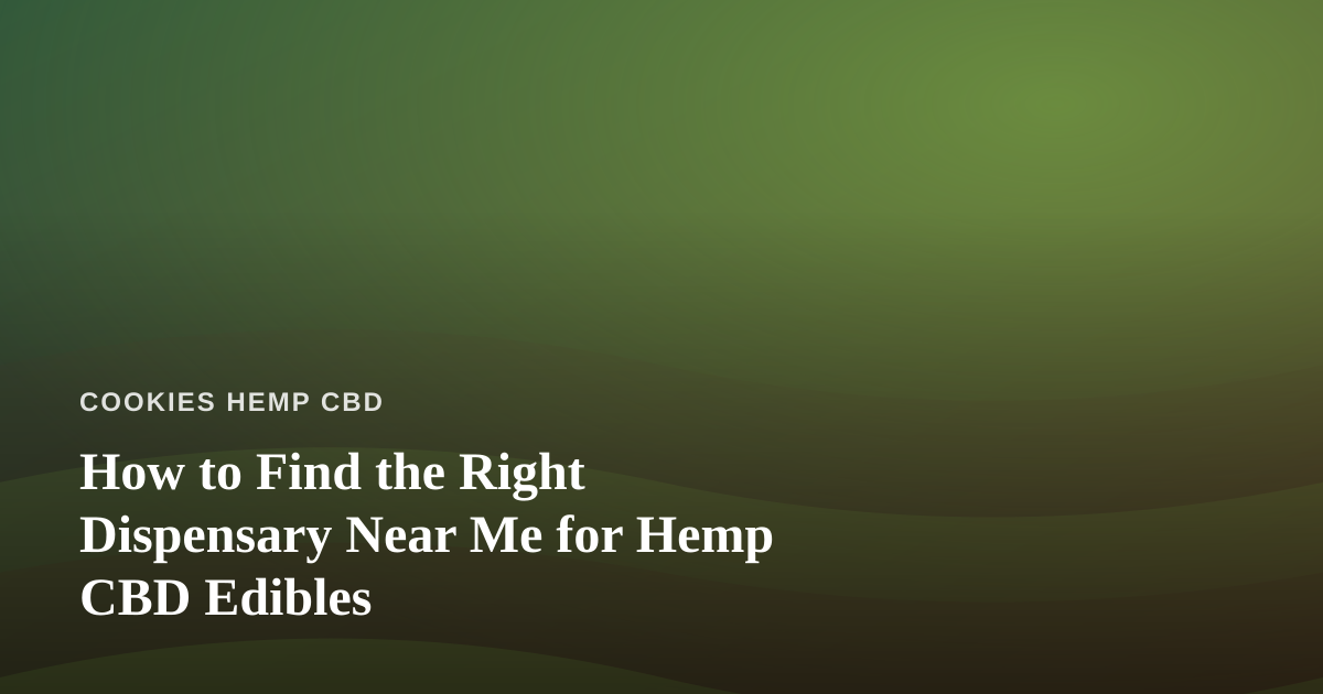 How to Find the Right Dispensary Near Me for Hemp CBD Edibles